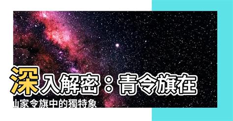 青令旗|【青令旗】深入解密：青令旗在仙家令旗中的獨特象徵與用法 – 最。